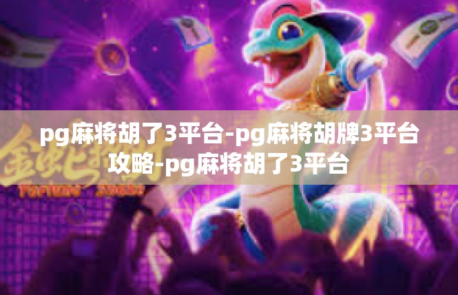 pg麻将胡了3平台-pg麻将胡牌3平台攻略-pg麻将胡了3平台