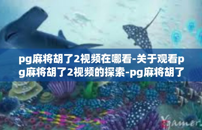 pg麻将胡了2视频在哪看-关于观看pg麻将胡了2视频的探索-pg麻将胡了2视频在哪看