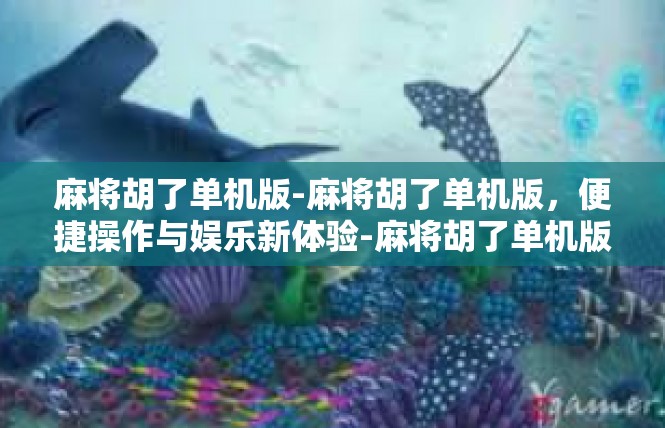 麻将胡了单机版-麻将胡了单机版，便捷操作与娱乐新体验-麻将胡了单机版