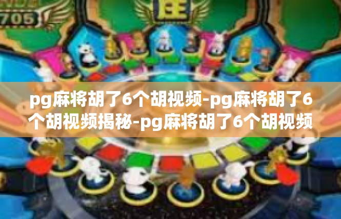 pg麻将胡了6个胡视频-pg麻将胡了6个胡视频揭秘-pg麻将胡了6个胡视频
