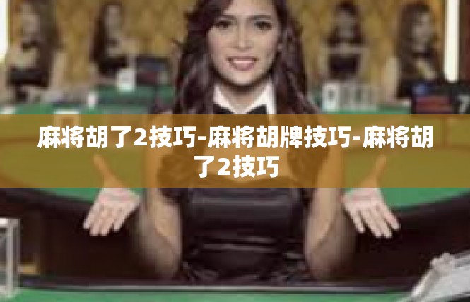 麻将胡了2技巧-麻将胡牌技巧-麻将胡了2技巧