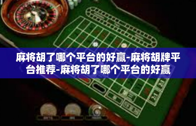 麻将胡了哪个平台的好赢-麻将胡牌平台推荐-麻将胡了哪个平台的好赢