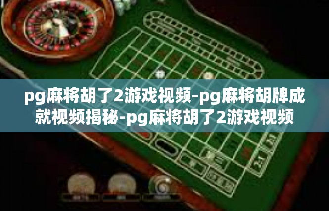 pg麻将胡了2游戏视频-pg麻将胡牌成就视频揭秘-pg麻将胡了2游戏视频