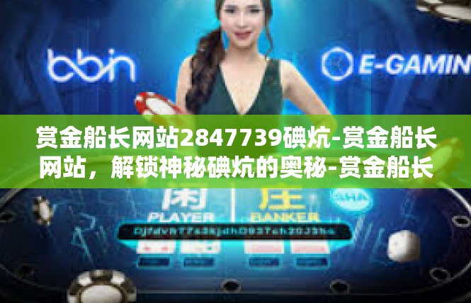 赏金船长网站2847739碘炕-赏金船长网站，解锁神秘碘炕的奥秘-赏金船长网站2847739碘炕