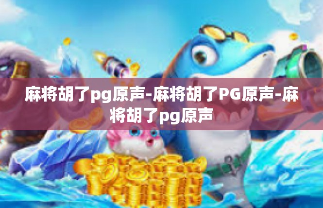 麻将胡了pg原声-麻将胡了PG原声-麻将胡了pg原声