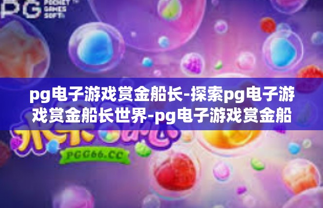 pg电子游戏赏金船长-探索pg电子游戏赏金船长世界-pg电子游戏赏金船长