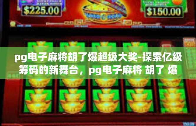 pg电子麻将胡了爆超级大奖-探索亿级筹码的新舞台，pg电子麻将 胡了 爆超级大奖揭晓-pg电子麻将胡了爆超级大奖
