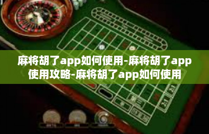 麻将胡了app如何使用-麻将胡了app使用攻略-麻将胡了app如何使用