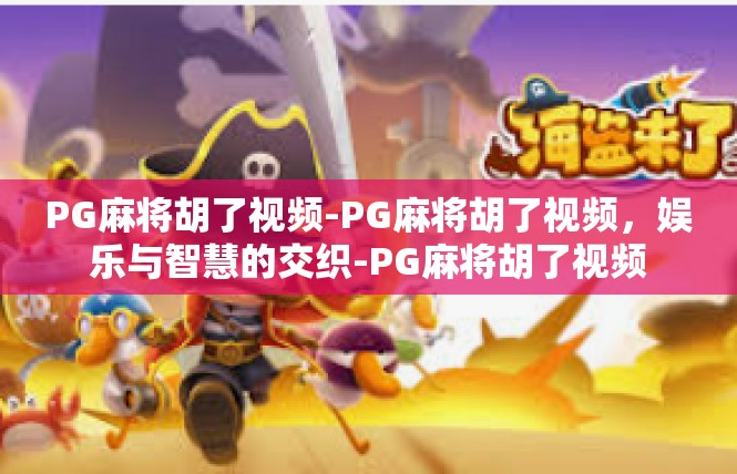 PG麻将胡了视频-PG麻将胡了视频，娱乐与智慧的交织-PG麻将胡了视频