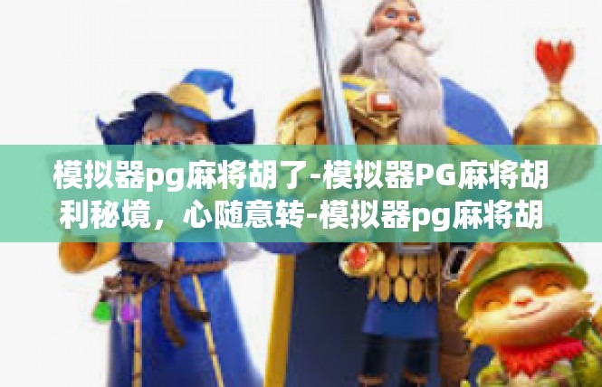 模拟器pg麻将胡了-模拟器PG麻将胡利秘境，心随意转-模拟器pg麻将胡了