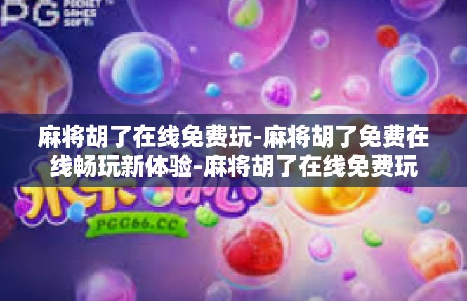 麻将胡了在线免费玩-麻将胡了免费在线畅玩新体验-麻将胡了在线免费玩