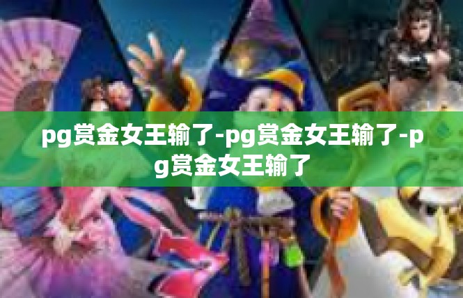 pg赏金女王输了-pg赏金女王输了-pg赏金女王输了