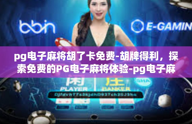 pg电子麻将胡了卡免费-胡牌得利，探索免费的PG电子麻将体验-pg电子麻将胡了卡免费