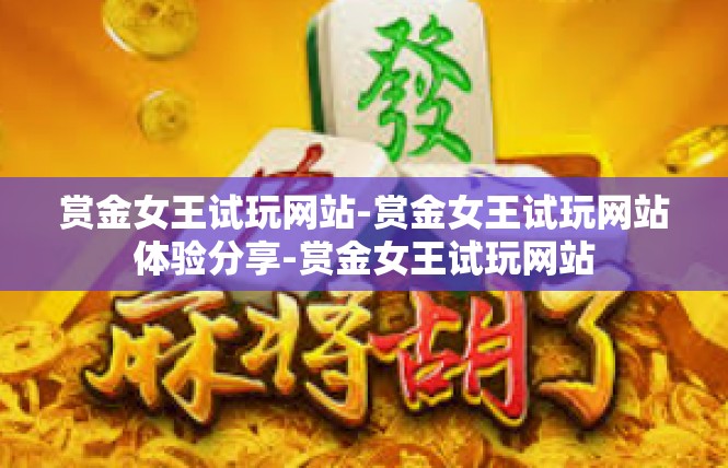 赏金女王试玩网站-赏金女王试玩网站体验分享-赏金女王试玩网站
