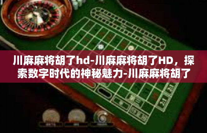 川麻麻将胡了hd-川麻麻将胡了HD，探索数字时代的神秘魅力-川麻麻将胡了hd