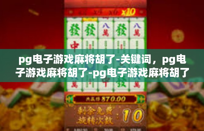 pg电子游戏麻将胡了-关键词，pg电子游戏麻将胡了-pg电子游戏麻将胡了
