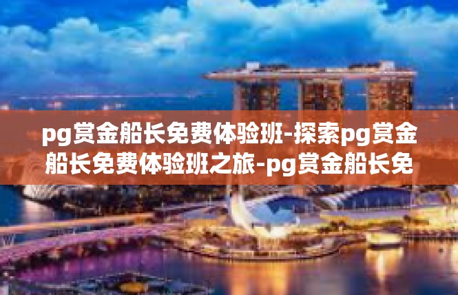 pg赏金船长免费体验班-探索pg赏金船长免费体验班之旅-pg赏金船长免费体验班