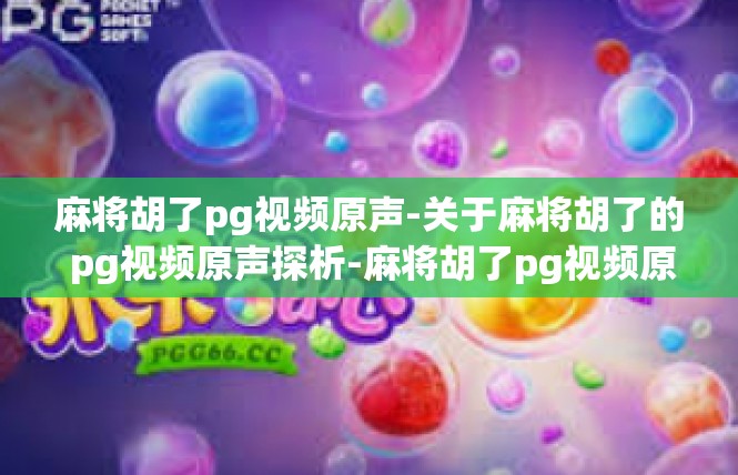 麻将胡了pg视频原声-关于麻将胡了的 pg视频原声探析-麻将胡了pg视频原声