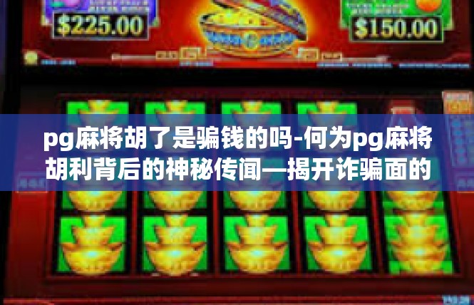 pg麻将胡了是骗钱的吗-何为pg麻将胡利背后的神秘传闻—揭开诈骗面的面纱-pg麻将胡了是骗钱的吗