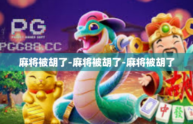 麻将被胡了-麻将被胡了-麻将被胡了