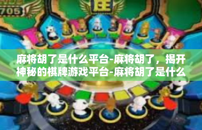 麻将胡了是什么平台-麻将胡了，揭开神秘的棋牌游戏平台-麻将胡了是什么平台