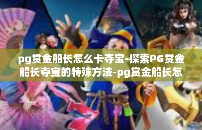 pg赏金船长怎么卡夺宝-探索PG赏金船长夺宝的特殊方法-pg赏金船长怎么卡夺宝