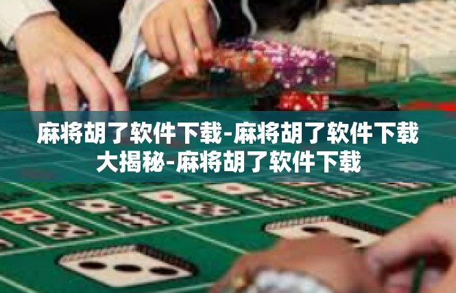 麻将胡了软件下载-麻将胡了软件下载大揭秘-麻将胡了软件下载