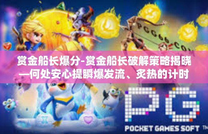 赏金船长爆分-赏金船长破解策略揭晓—何处安心提瞬爆发流、炙热的计时行列启程爆高分路线研究-赏金船长爆分