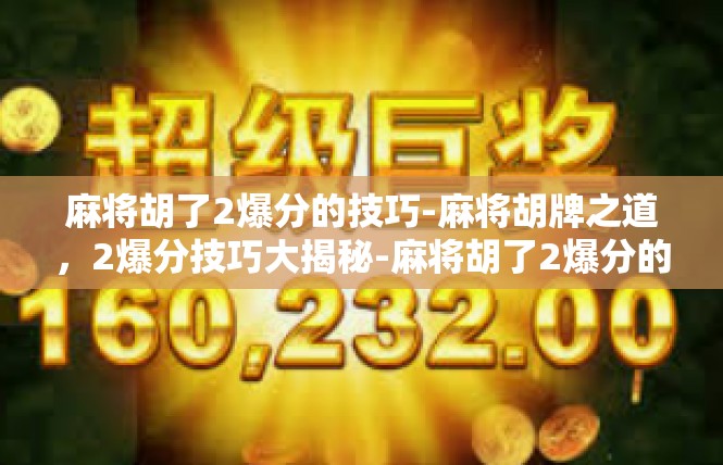 麻将胡了2爆分的技巧-麻将胡牌之道，2爆分技巧大揭秘-麻将胡了2爆分的技巧
