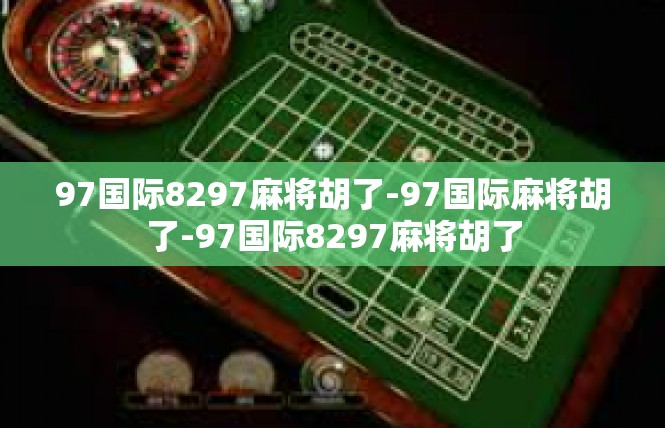 97国际8297麻将胡了-97国际麻将胡了-97国际8297麻将胡了