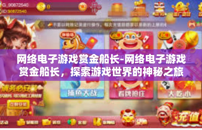 网络电子游戏赏金船长-网络电子游戏赏金船长，探索游戏世界的神秘之旅-网络电子游戏赏金船长