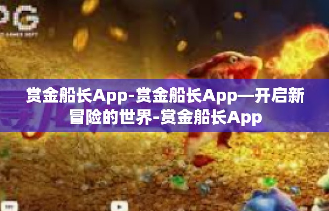 赏金船长App-赏金船长App—开启新冒险的世界-赏金船长App