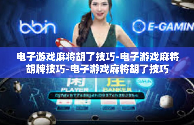 电子游戏麻将胡了技巧-电子游戏麻将胡牌技巧-电子游戏麻将胡了技巧