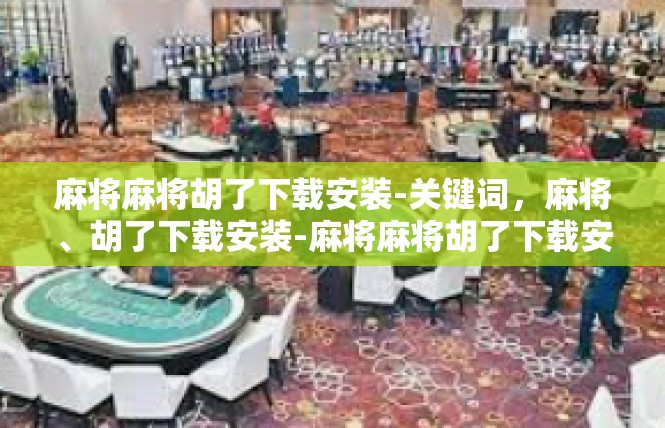 麻将麻将胡了下载安装-关键词，麻将、胡了下载安装-麻将麻将胡了下载安装