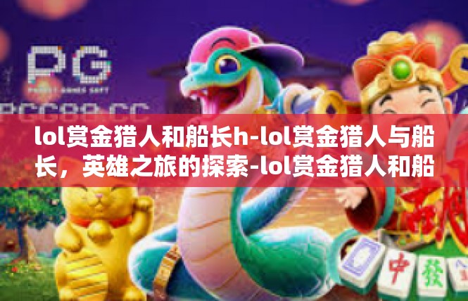lol赏金猎人和船长h-lol赏金猎人与船长，英雄之旅的探索-lol赏金猎人和船长h