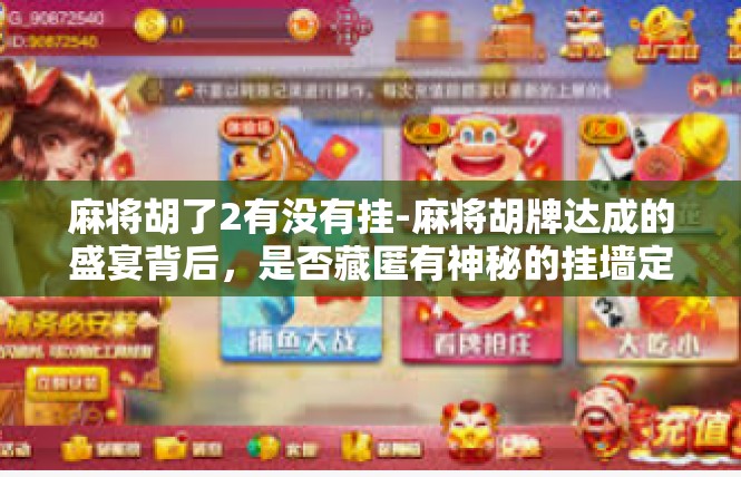 麻将胡了2有没有挂-麻将胡牌达成的盛宴背后，是否藏匿有神秘的挂墙定律？麻将胡了2有没有挂