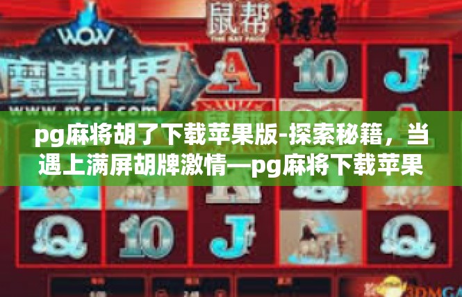 pg麻将胡了下载苹果版-探索秘籍，当遇上满屏胡牌激情—pg麻将下载苹果版的独家揭秘-pg麻将胡了下载苹果版