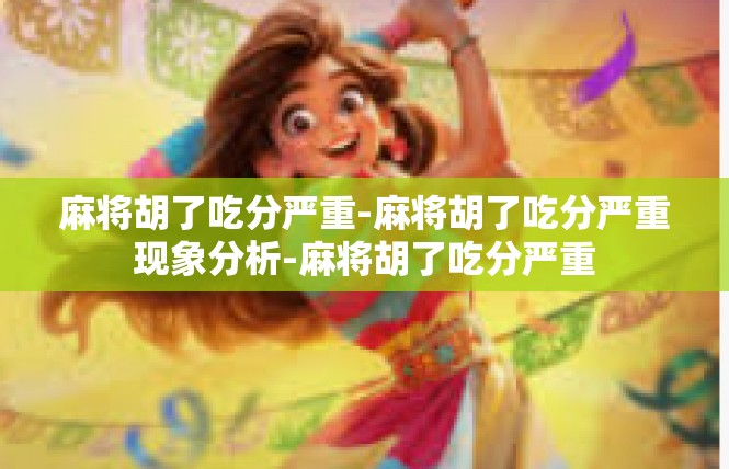 麻将胡了吃分严重-麻将胡了吃分严重现象分析-麻将胡了吃分严重