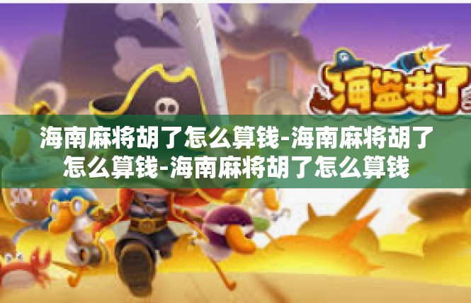 海南麻将胡了怎么算钱-海南麻将胡了怎么算钱-海南麻将胡了怎么算钱