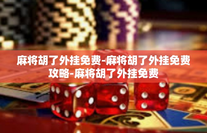麻将胡了外挂免费-麻将胡了外挂免费攻略-麻将胡了外挂免费