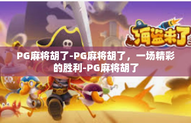PG麻将胡了-PG麻将胡了，一场精彩的胜利-PG麻将胡了