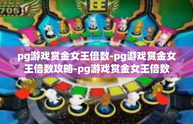pg游戏赏金女王倍数-pg游戏赏金女王倍数攻略-pg游戏赏金女王倍数