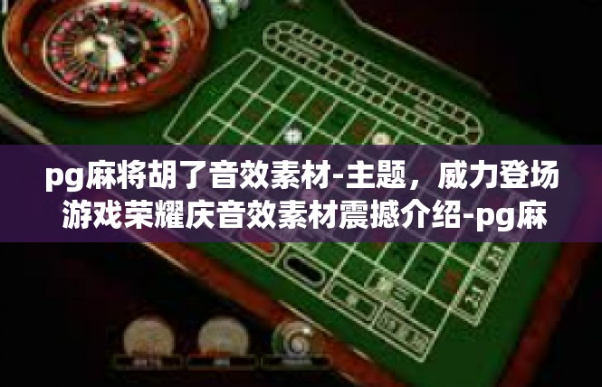 pg麻将胡了音效素材-主题，威力登场 游戏荣耀庆音效素材震撼介绍-pg麻将胡了音效素材