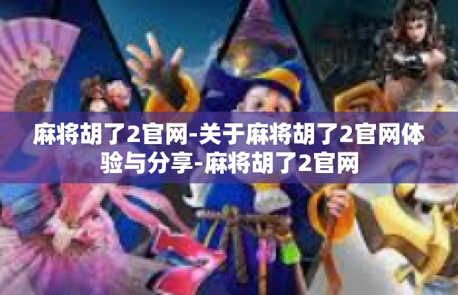 麻将胡了2官网-关于麻将胡了2官网体验与分享-麻将胡了2官网