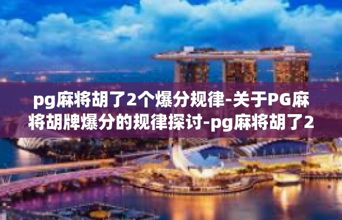 pg麻将胡了2个爆分规律-关于PG麻将胡牌爆分的规律探讨-pg麻将胡了2个爆分规律