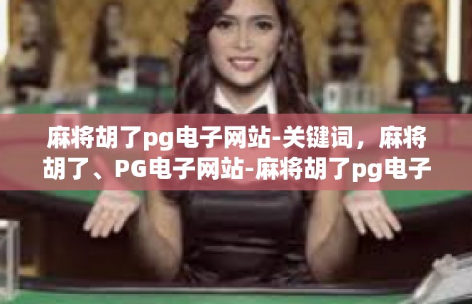 麻将胡了pg电子网站-关键词，麻将胡了、PG电子网站-麻将胡了pg电子网站
