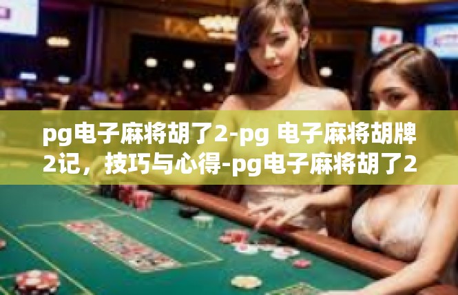 pg电子麻将胡了2-pg 电子麻将胡牌2记，技巧与心得-pg电子麻将胡了2