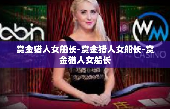 赏金猎人女船长-赏金猎人女船长-赏金猎人女船长