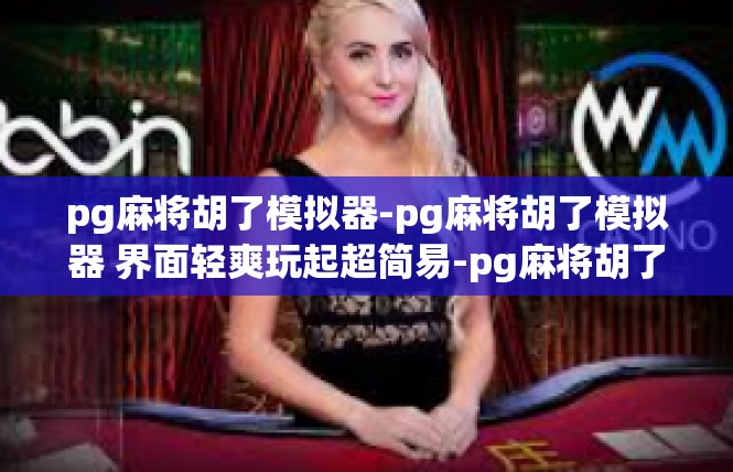 pg麻将胡了模拟器-pg麻将胡了模拟器 界面轻爽玩起超简易-pg麻将胡了模拟器