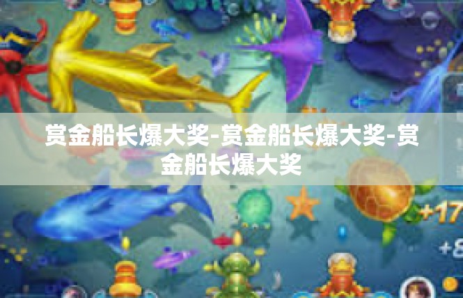 赏金船长爆大奖-赏金船长爆大奖-赏金船长爆大奖